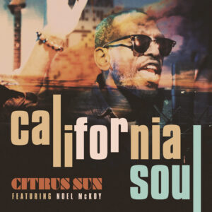 CITRUS SUN -CALIFORNIA SOUL–featuring Noel McKoy“
